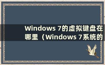 Windows 7的虚拟键盘在哪里（Windows 7系统的虚拟键盘在哪里）